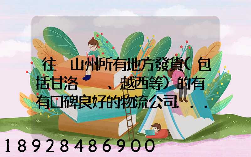 往涼山州所有地方發貨(包括甘洛、越西等)的有沒有口碑良好的物流公司...